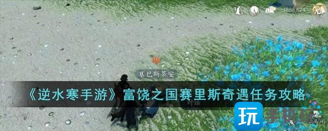 逆水寒手游富饶之国赛里斯奇遇怎么做富饶之国赛里斯奇遇任务攻略