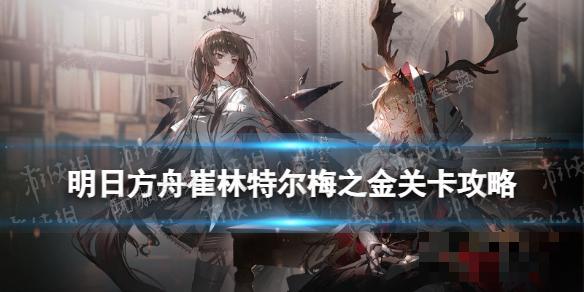 《明日方舟》ZT5摆完挂机 崔林特尔梅之金ZT5奏鸣曲“秋日”攻略