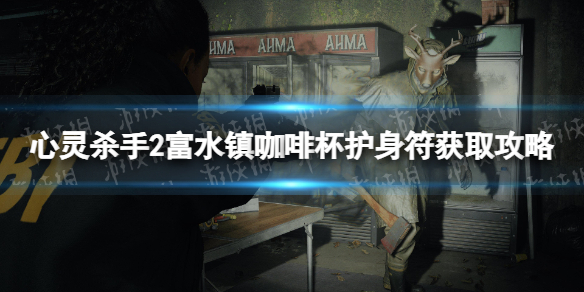 《心灵杀手2》富水镇咖啡杯护身符获取攻略 富水镇咖啡杯护身符怎么获得？