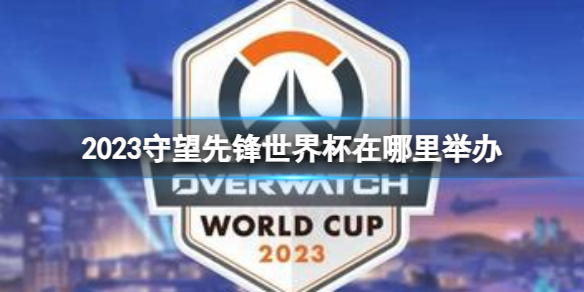 《守望先锋》2023世界杯举办地点