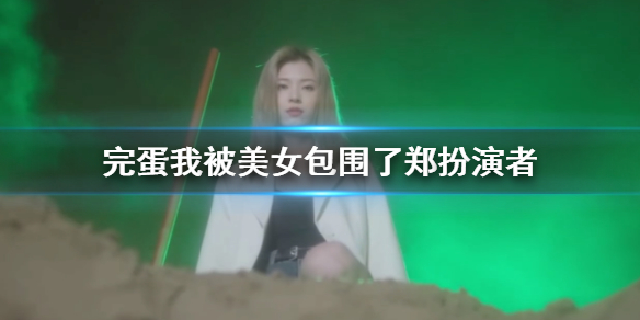 《完蛋我被美女包围了》郑扮演者介绍
