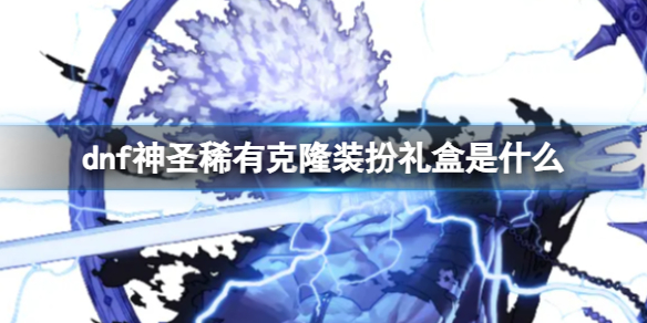 《dnf》神圣稀有克隆装扮礼盒介绍
