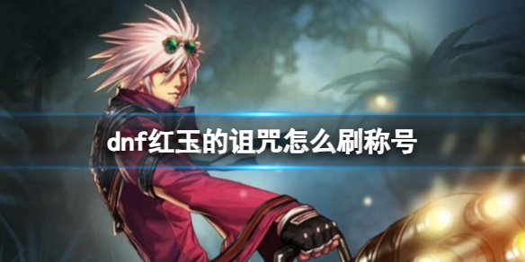 《dnf》红玉的诅咒刷称号介绍