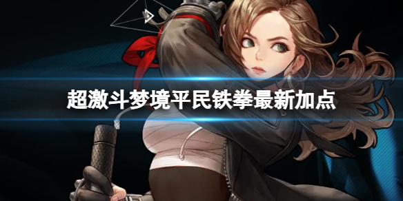 《超激斗梦境》平民铁拳最新加点分享