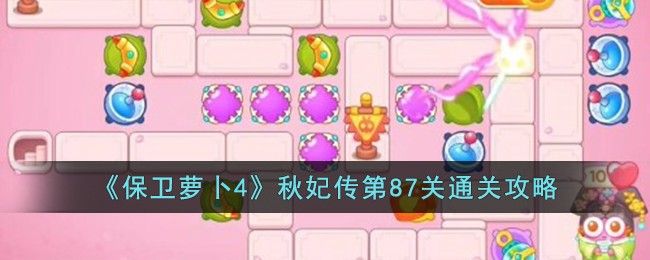 保卫萝卜4秋妃传第87关如何打