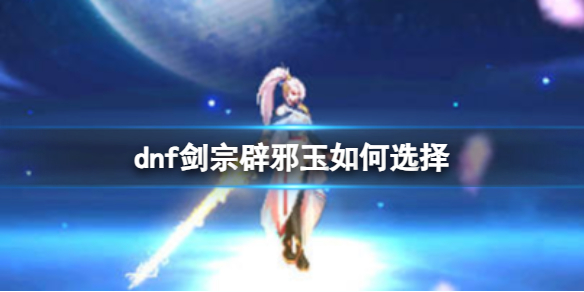 《dnf》剑宗辟邪玉选择推荐