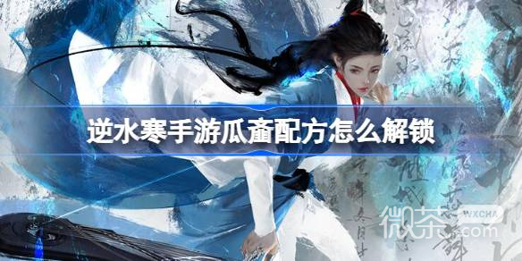 逆水寒手游瓜齑配方解锁攻略分享