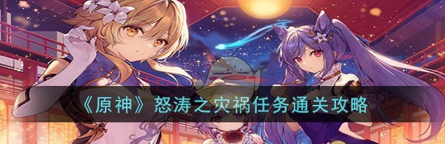 原神怒涛之灾祸任务怎么通关