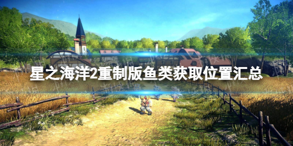 《星之海洋第二个故事R》鱼类获取位置汇总 全鱼类钓取地点