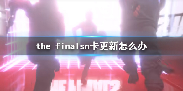 《the finals》n卡更新解决办法