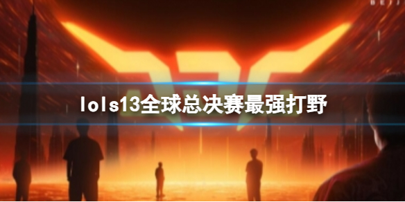 《lol》s13全球总决赛最强打野介绍