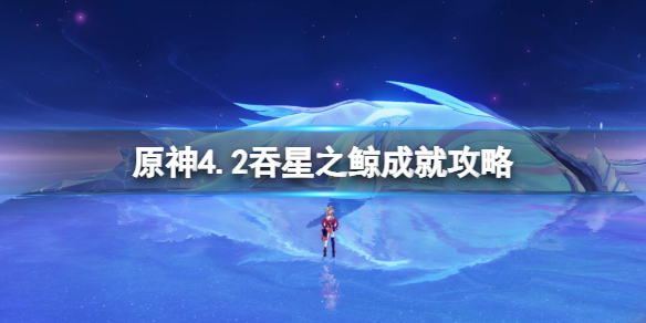 《原神》4.2吞星之鲸成就攻略 吞星之鲸怎么达成？