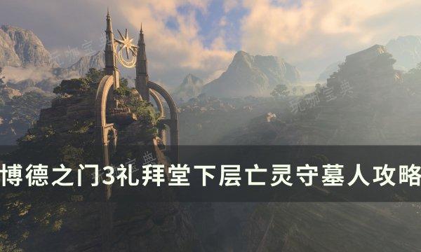 《博德之门3》礼拜堂下层亡灵守墓人怎么打？礼拜堂下层亡灵守墓人攻略