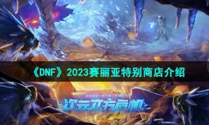 《DNF》2023赛丽亚特别商店介绍