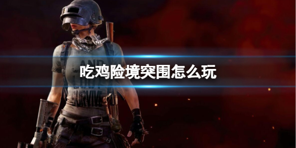 《绝地求生》险境突围模式玩法介绍