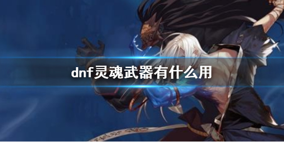 《dnf》灵魂武器作用介绍