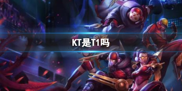 《英雄联盟》KT和T1关系介绍
