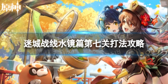 《原神》迷城战线七怎么过迷城战线水镜篇第七关打法策略