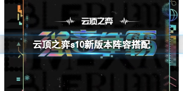 《云顶之弈》s10新版本阵容搭配推荐
