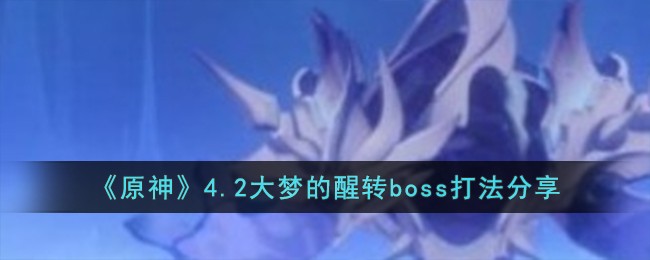 《原神》4.2大梦的醒转boss打法分享