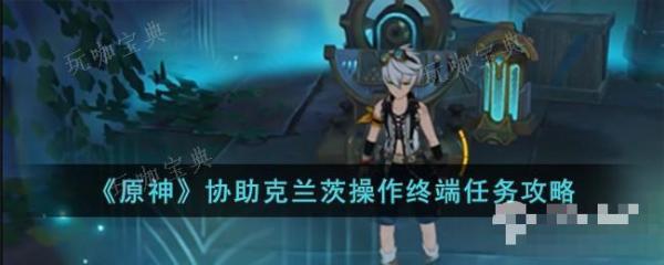 《原神》协助克兰茨操作终端任务完成攻略