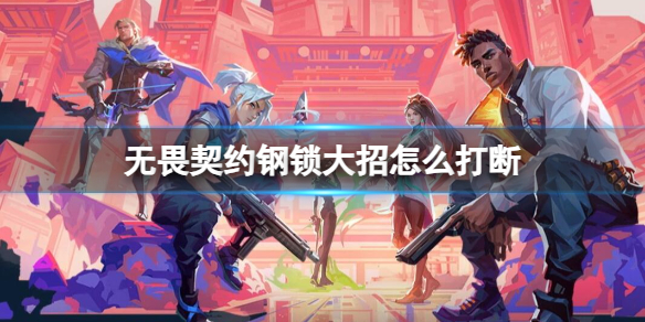 《无畏契约》钢锁大招打断方法