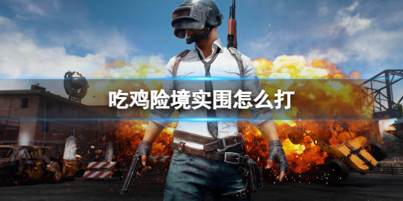 《pubg》吃鸡险境实围打法介绍