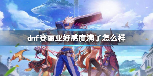 《dnf》赛丽亚好感度满了后续