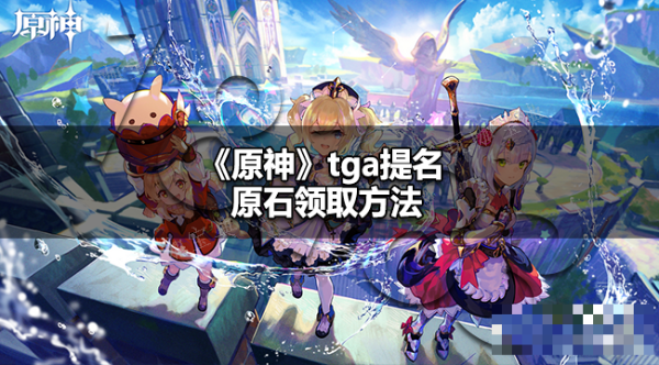 《原神》tga提名原石怎么领？tga提名原石领取方法介绍