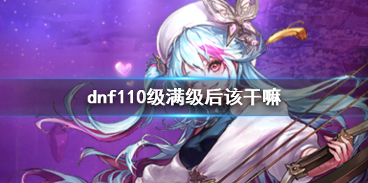 《dnf》110级满级后玩法介绍
