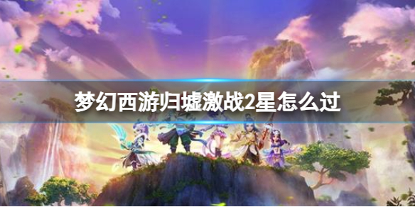 《梦幻西游》归墟激战2星攻略