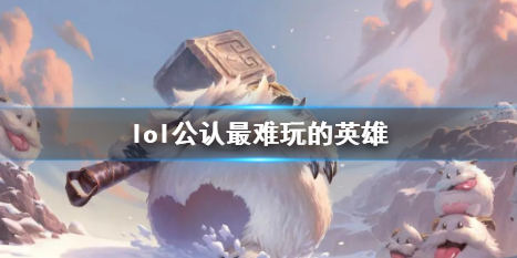 《lol》公认最难玩的英雄介绍