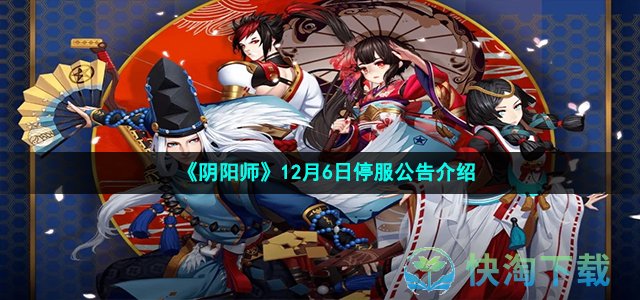 《阴阳师》12月6日停服公告介绍
