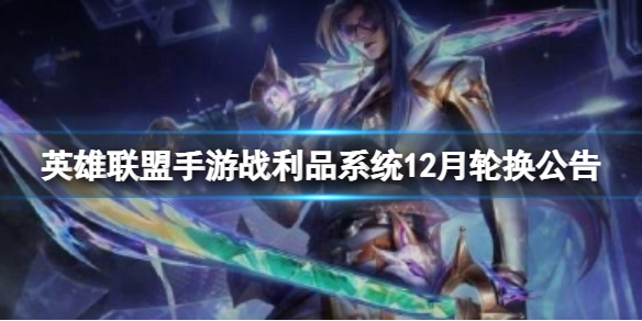 《英雄联盟手游》战利品系统12月轮换公告战利品12月道具上架如下