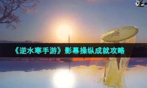 《逆水寒手游》影幕操纵成就策略