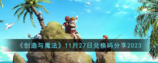 《创造与魔法》11月27日兑换码分享2023