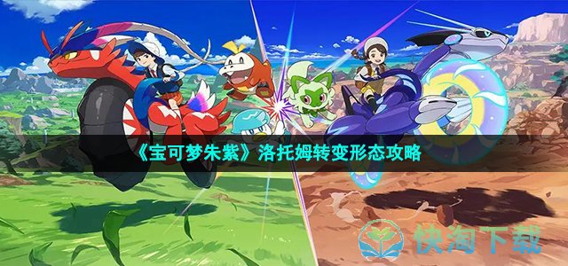 《宝可梦朱紫》洛托姆转变形态策略