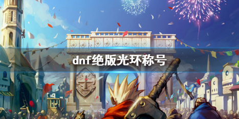 《dnf》绝版光环称号一览