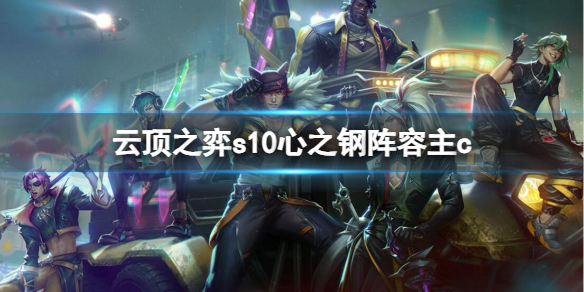 《云顶之弈》s10心之钢阵容主c推荐