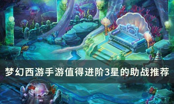 《梦幻西游手游》值得进阶的3星助战有哪些？值得进阶3星的助战推荐