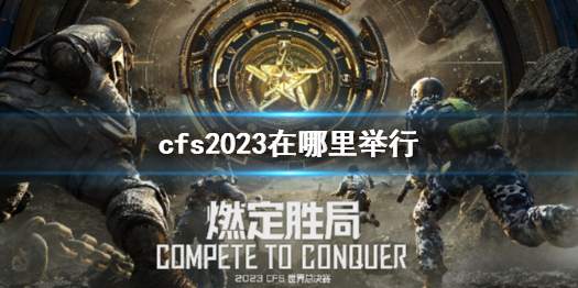 《cf》cfs2023举行地点介绍