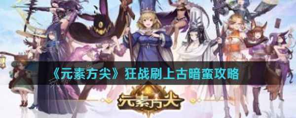 《元素方尖》狂战刷上古暗蛮怎么过？狂战刷上古暗蛮攻略
