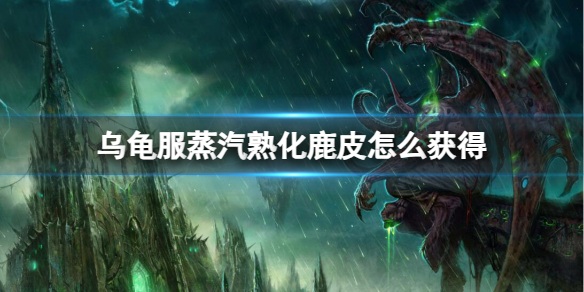 《魔兽世界》乌龟服蒸汽熟化鹿皮获得方法