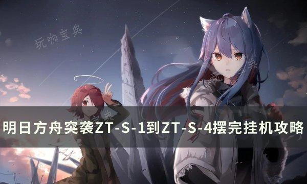 《明日方舟》突袭ZTS1~4怎么打？突袭ZTS1到ZTS4摆完挂机攻略