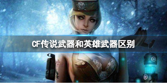 《CF》传说武器和英雄武器区别介绍