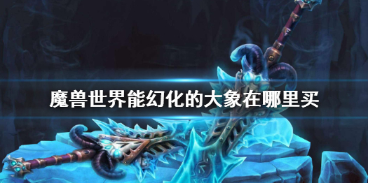 《魔兽世界》能幻化的大象购买位置介绍