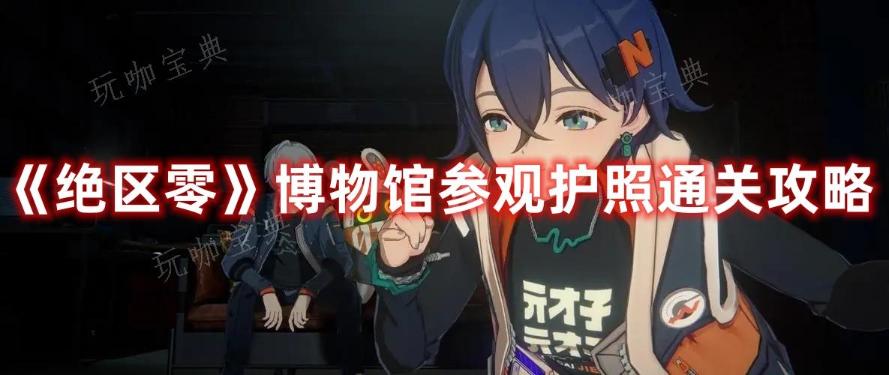 《绝区零》博物馆参观护照通关攻略
