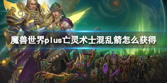 《魔兽世界》plus亡灵术士混乱箭获取方法