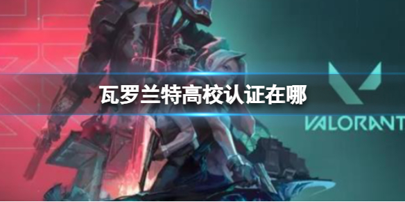 《无畏契约》瓦罗兰特高校认证地点
