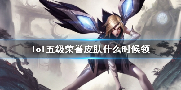 《lol》五级荣誉皮肤领取时间介绍